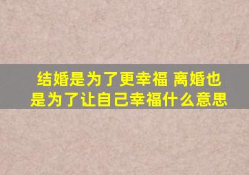 结婚是为了更幸福 离婚也是为了让自己幸福什么意思